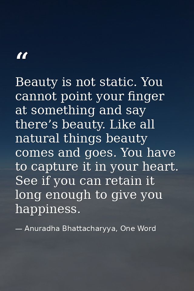 Beauty is not static. You cannot point your finger at something and say there’s beauty. Like all natural things beauty c — Anuradha Bhattacharyya, One Word