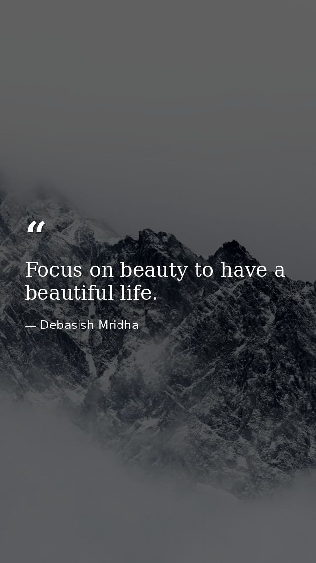 Focus on beauty to have a beautiful life. — Debasish Mridha