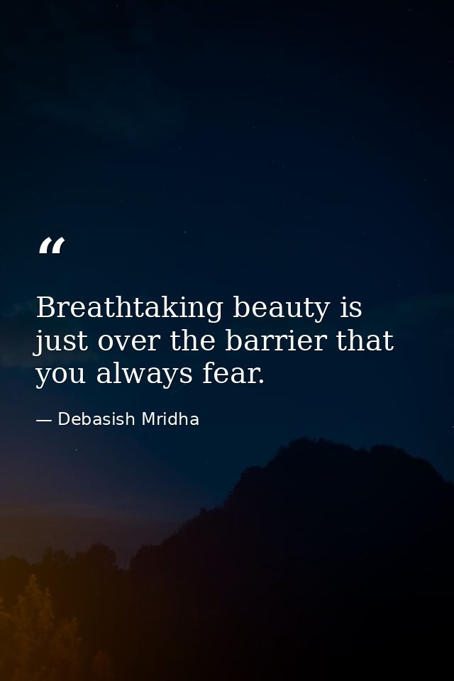 Breathtaking beauty is just over the barrier that you always fear. — Debasish Mridha