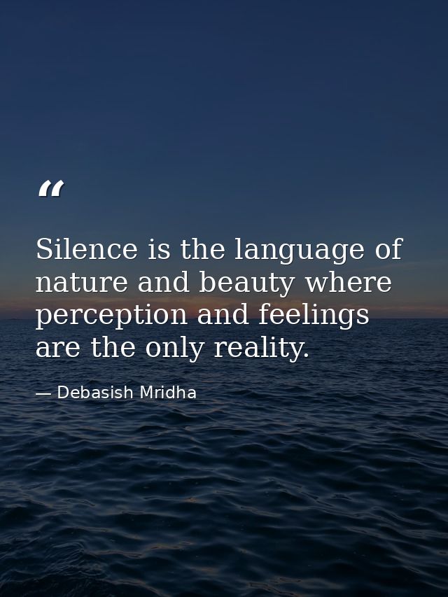 Silence is the language of nature and beauty where perception and feelings are the only reality. — Debasish Mridha