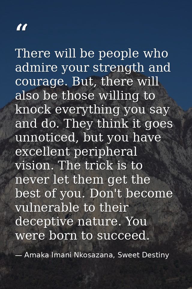 There will be people who admire your strength and courage. But, there will also be those willing to knock everything you — Amaka Imani Nkosazana, Sweet Destiny