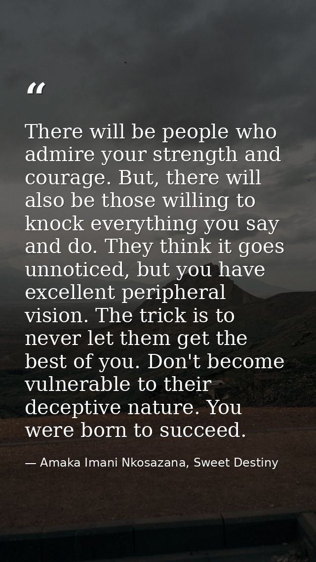 There will be people who admire your strength and courage. But, there will also be those willing to knock everything you — Amaka Imani Nkosazana, Sweet Destiny
