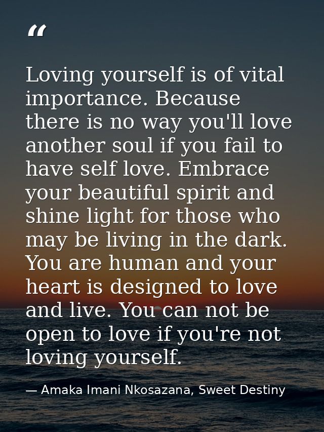 Loving yourself is of vital importance. Because there is no way you'll love another soul if you fail to have self love.  — Amaka Imani Nkosazana, Sweet Destiny