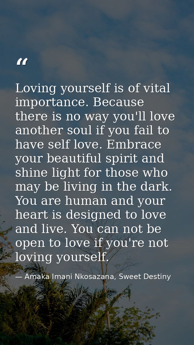 Loving yourself is of vital importance. Because there is no way you'll love another soul if you fail to have self love.  — Amaka Imani Nkosazana, Sweet Destiny