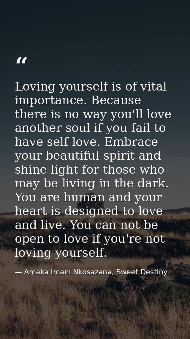 Loving yourself is of vital importance. Because there is no way you'll love another soul if you fail to have self love.  — Amaka Imani Nkosazana, Sweet Destiny