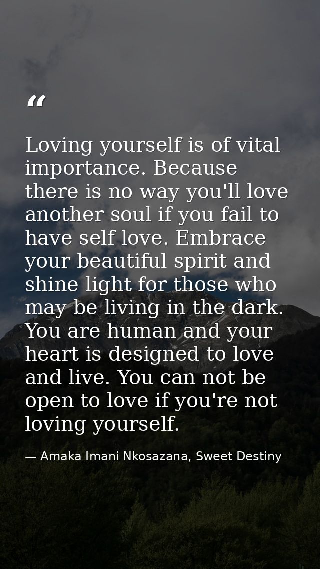 Loving yourself is of vital importance. Because there is no way you'll love another soul if you fail to have self love.  — Amaka Imani Nkosazana, Sweet Destiny