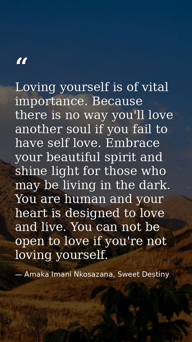 Loving yourself is of vital importance. Because there is no way you'll love another soul if you fail to have self love.  — Amaka Imani Nkosazana, Sweet Destiny