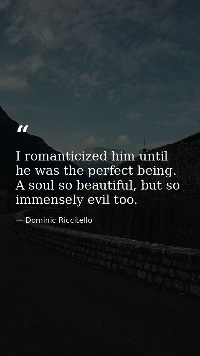 I romanticized him until he was the perfect being. A soul so beautiful, but so immensely evil too. — Dominic Riccitello