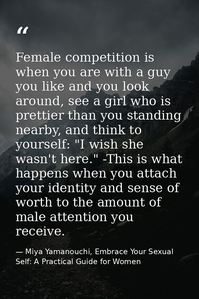 Female competition is when you are with a guy you like and you look around, see a girl who is prettier than you standing — Miya Yamanouchi, Embrace Your Sexual Self: A Practical Guide for Women