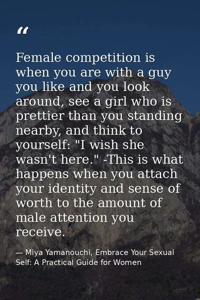 Female competition is when you are with a guy you like and you look around, see a girl who is prettier than you standing — Miya Yamanouchi, Embrace Your Sexual Self: A Practical Guide for Women