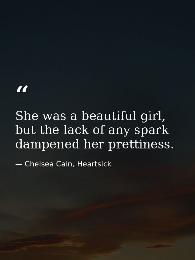She was a beautiful girl, but the lack of any spark dampened her prettiness. — Chelsea Cain, Heartsick