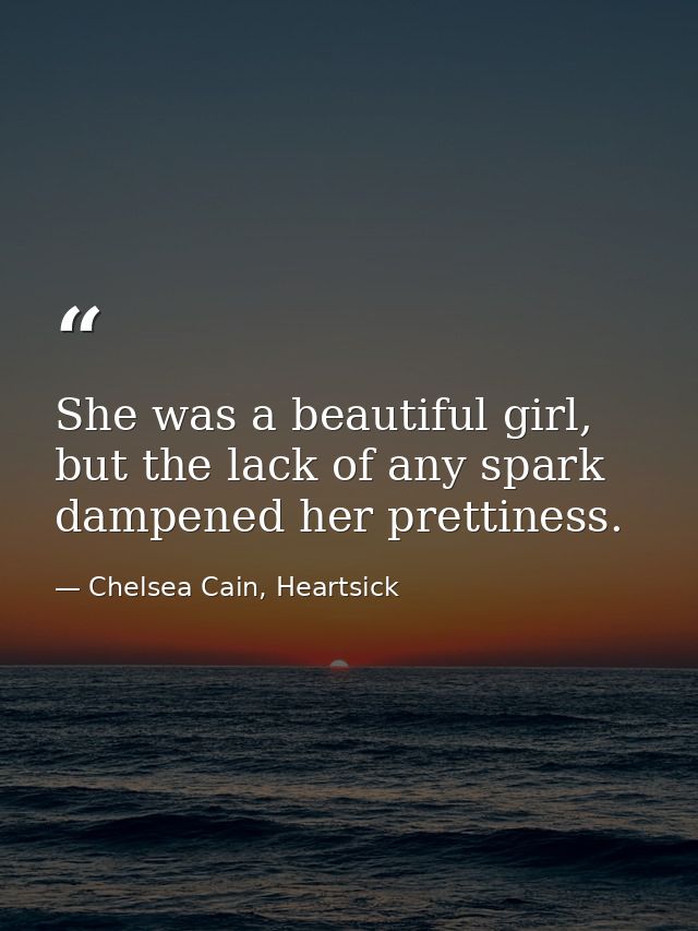 She was a beautiful girl, but the lack of any spark dampened her prettiness. — Chelsea Cain, Heartsick