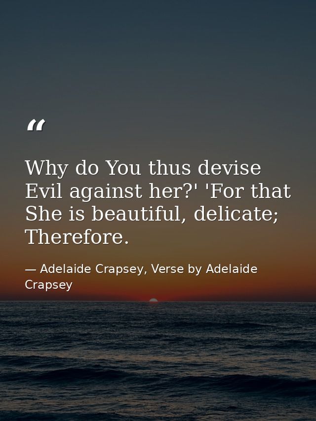Why do You thus devise Evil against her?' 'For that She is beautiful, delicate; Therefore. — Adelaide Crapsey, Verse by Adelaide Crapsey