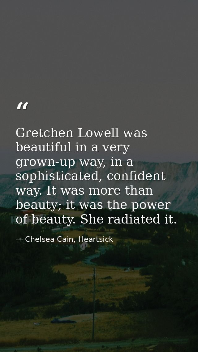 Gretchen Lowell was beautiful in a very grown-up way, in a sophisticated, confident way. It was more than beauty; it was — Chelsea Cain, Heartsick