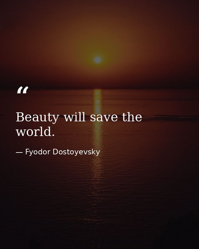 Beauty will save the world. — Fyodor Dostoyevsky
