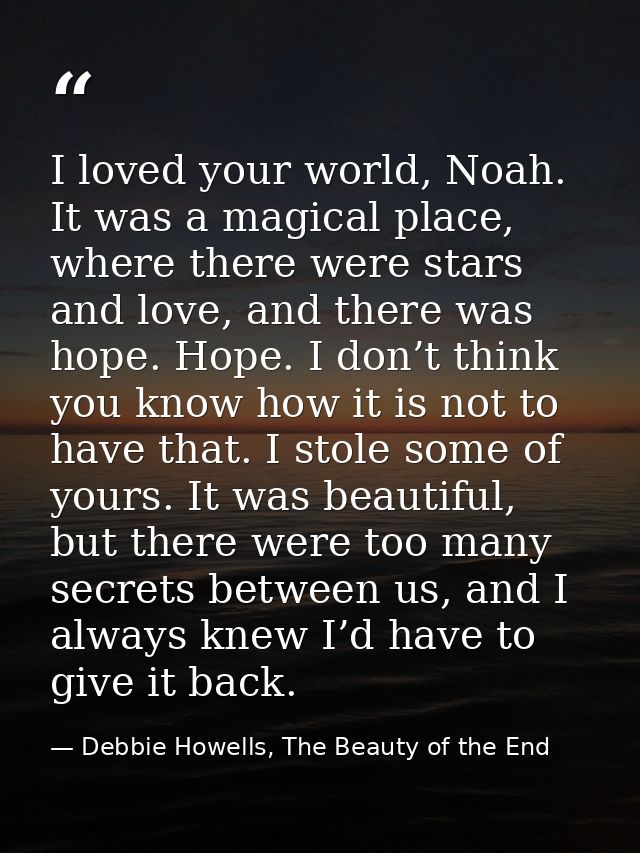 I loved your world, Noah. It was a magical place, where there were stars and love, and there was hope. Hope. I don’t thi — Debbie Howells, The Beauty of the End