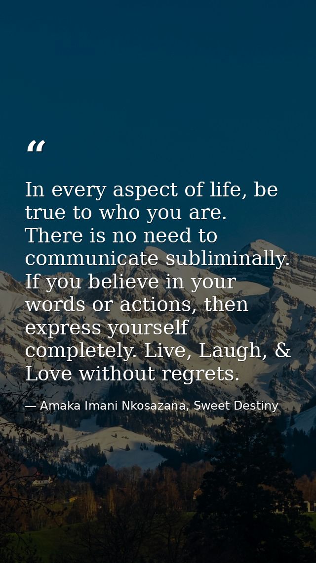 In every aspect of life, be true to who you are. There is no need to communicate subliminally. If you believe in your wo — Amaka Imani Nkosazana, Sweet Destiny