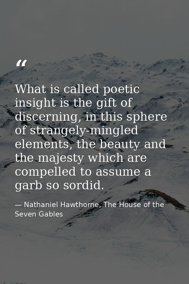 What is called poetic insight is the gift of discerning, in this sphere of strangely-mingled elements, the beauty and th — Nathaniel Hawthorne, The House of the Seven Gables
