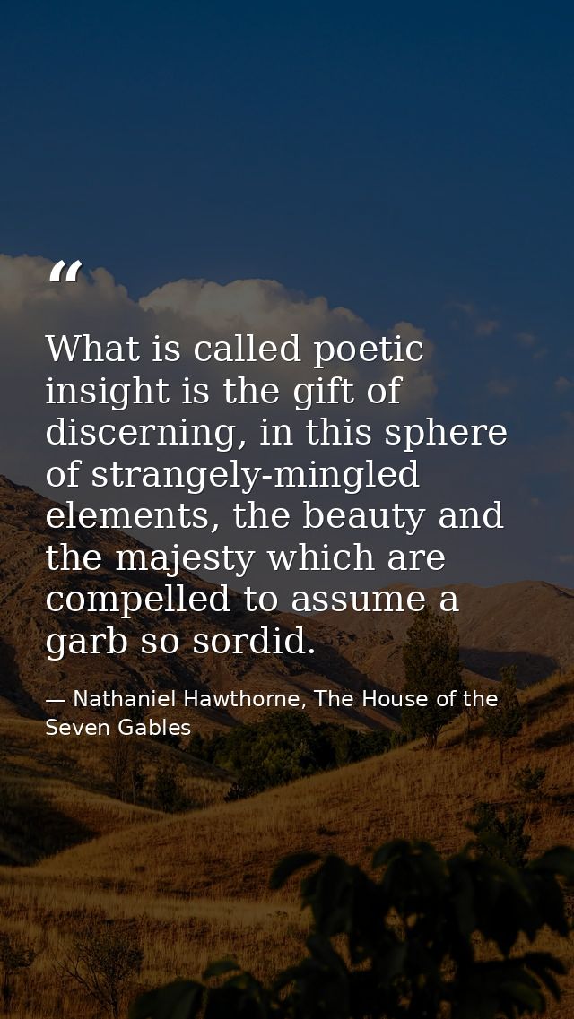 What is called poetic insight is the gift of discerning, in this sphere of strangely-mingled elements, the beauty and th — Nathaniel Hawthorne, The House of the Seven Gables