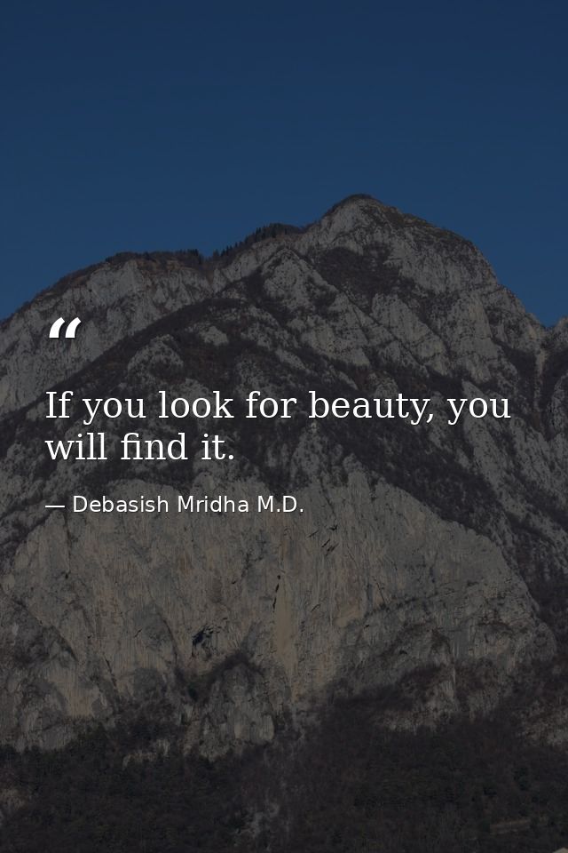 If you look for beauty, you will find it. — Debasish Mridha M.D.