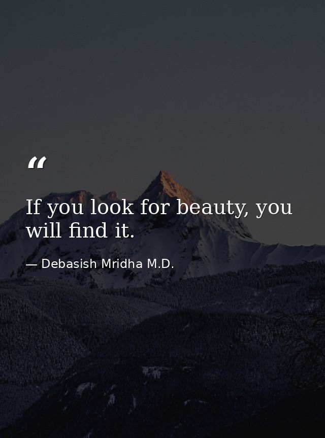 If you look for beauty, you will find it. — Debasish Mridha M.D.