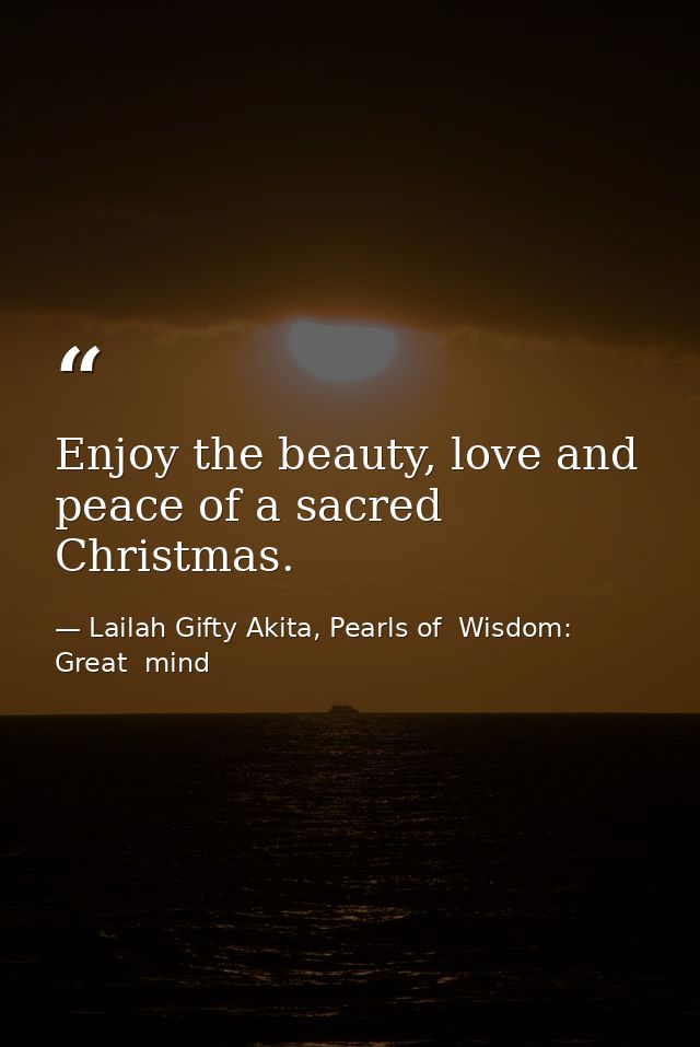 Enjoy the beauty, love and peace of a sacred Christmas. — Lailah Gifty Akita, Pearls of  Wisdom: Great  mind
