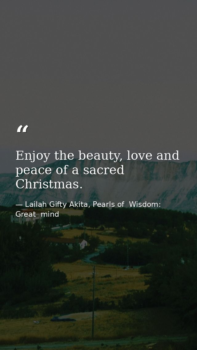 Enjoy the beauty, love and peace of a sacred Christmas. — Lailah Gifty Akita, Pearls of  Wisdom: Great  mind