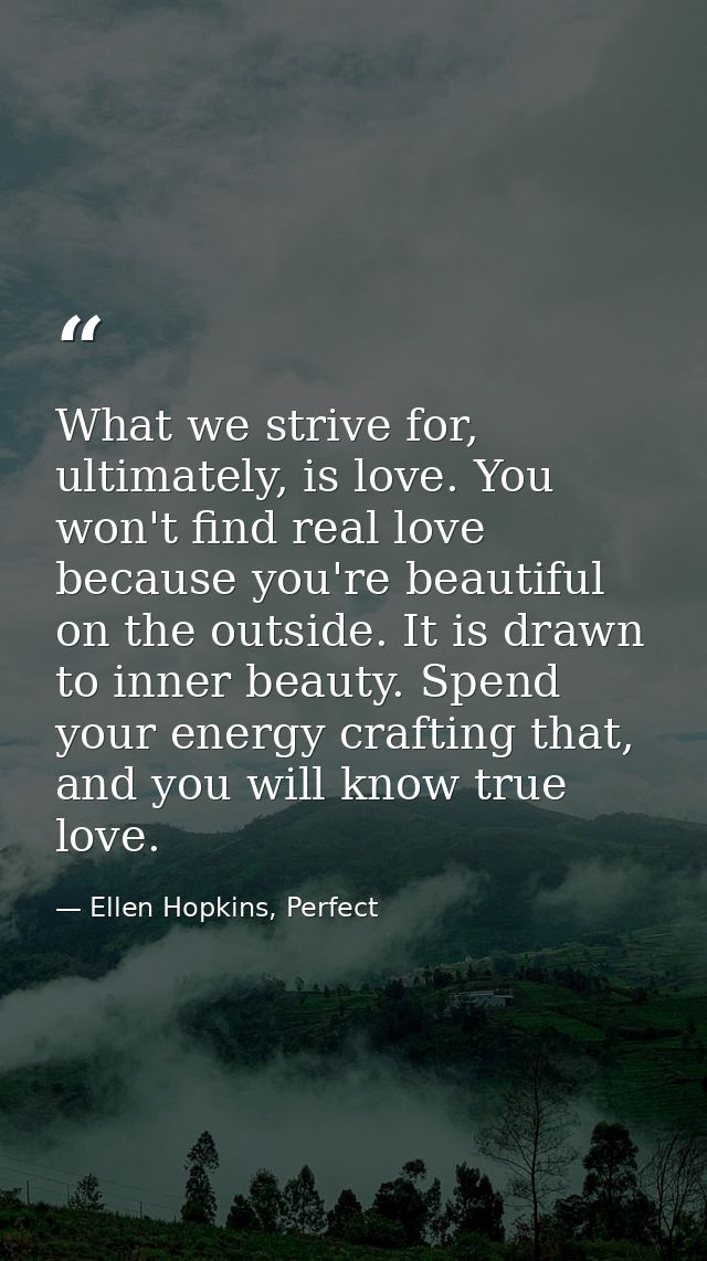 What we strive for, ultimately, is love. You won't find real love because you're beautiful on the outside. It is drawn t — Ellen Hopkins, Perfect