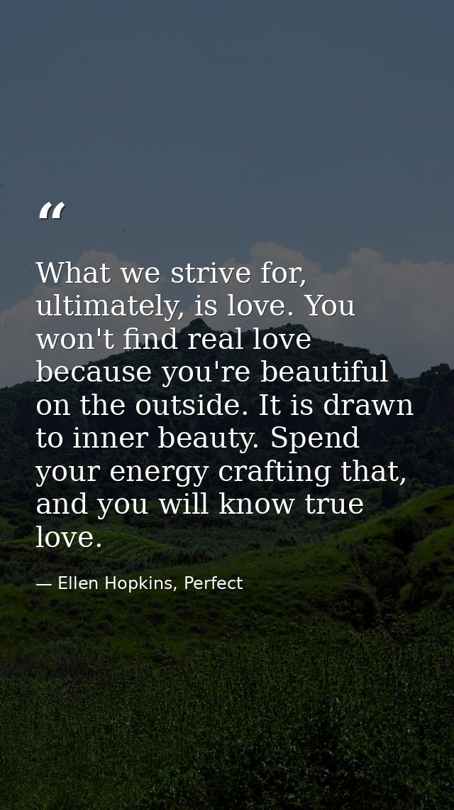 What we strive for, ultimately, is love. You won't find real love because you're beautiful on the outside. It is drawn t — Ellen Hopkins, Perfect