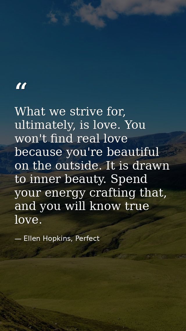 What we strive for, ultimately, is love. You won't find real love because you're beautiful on the outside. It is drawn t — Ellen Hopkins, Perfect