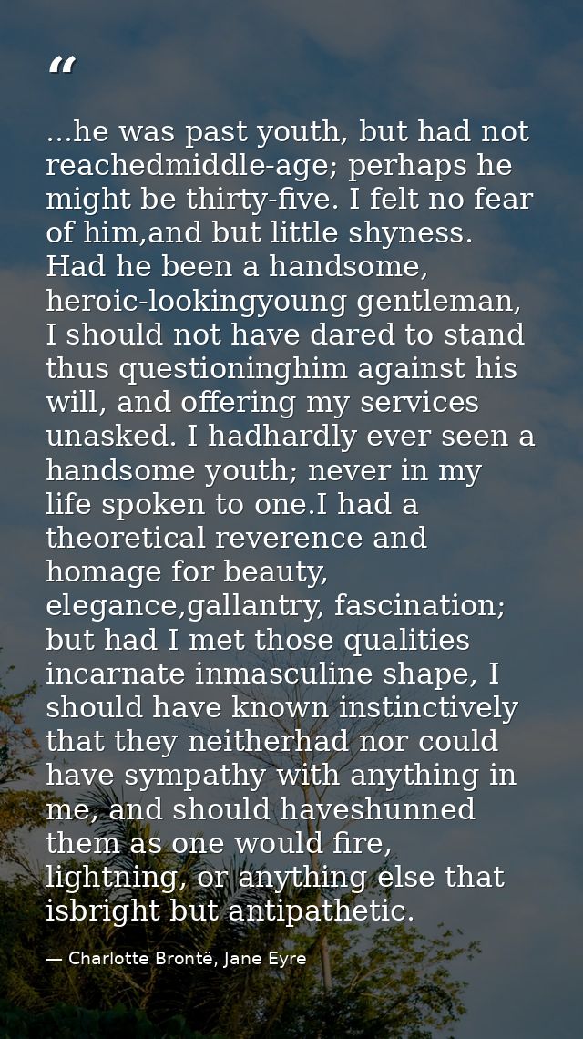 ...he was past youth, but had not reachedmiddle-age; perhaps he might be thirty-five. I felt no fear of him,and but litt — Charlotte Brontë, Jane Eyre