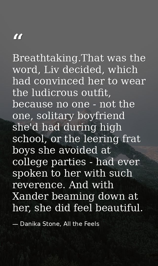 Breathtaking.That was the word, Liv decided, which had convinced her to wear the ludicrous outfit, because no one - not  — Danika Stone, All the Feels