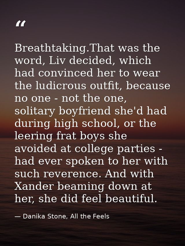 Breathtaking.That was the word, Liv decided, which had convinced her to wear the ludicrous outfit, because no one - not  — Danika Stone, All the Feels
