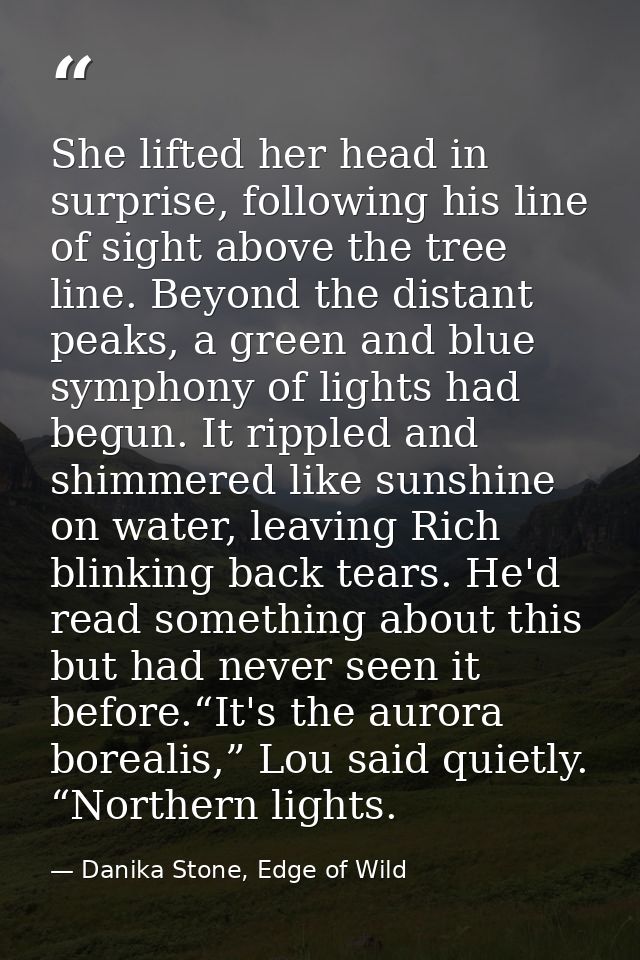 She lifted her head in surprise, following his line of sight above the tree line. Beyond the distant peaks, a green and  — Danika Stone, Edge of Wild