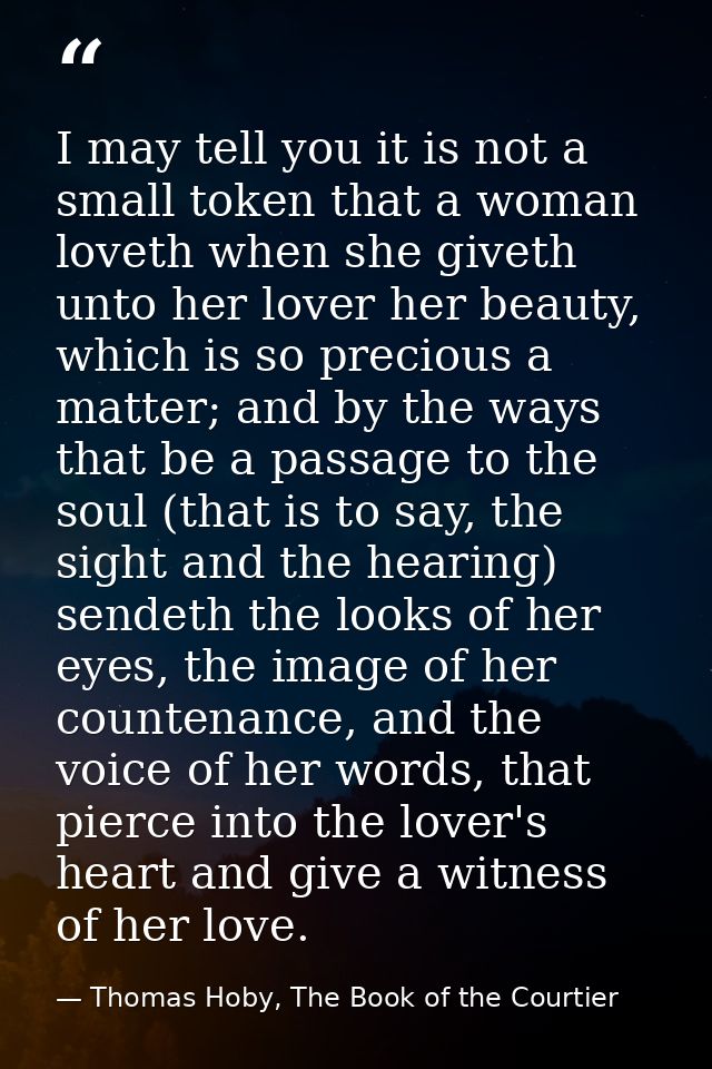 I may tell you it is not a small token that a woman loveth when she giveth unto her lover her beauty, which is so precio — Thomas Hoby, The Book of the Courtier