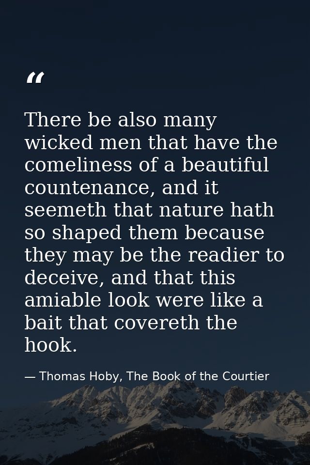 There be also many wicked men that have the comeliness of a beautiful countenance, and it seemeth that nature hath so sh — Thomas Hoby, The Book of the Courtier