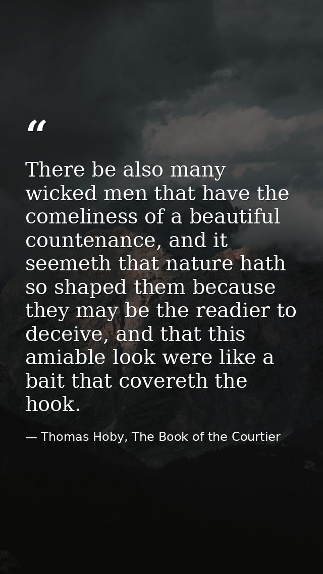 There be also many wicked men that have the comeliness of a beautiful countenance, and it seemeth that nature hath so sh — Thomas Hoby, The Book of the Courtier