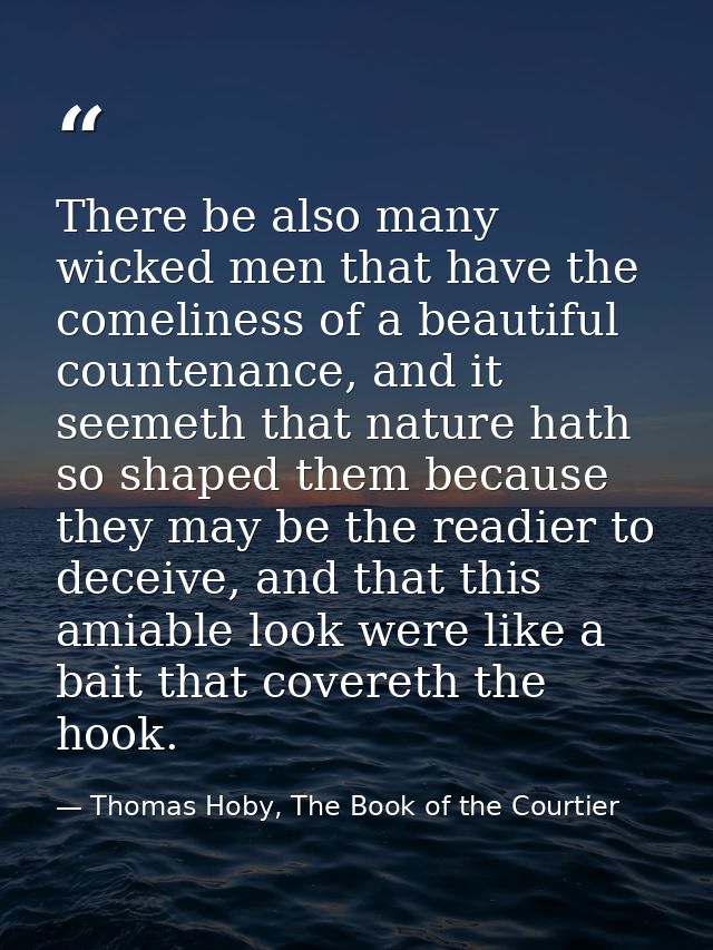 There be also many wicked men that have the comeliness of a beautiful countenance, and it seemeth that nature hath so sh — Thomas Hoby, The Book of the Courtier