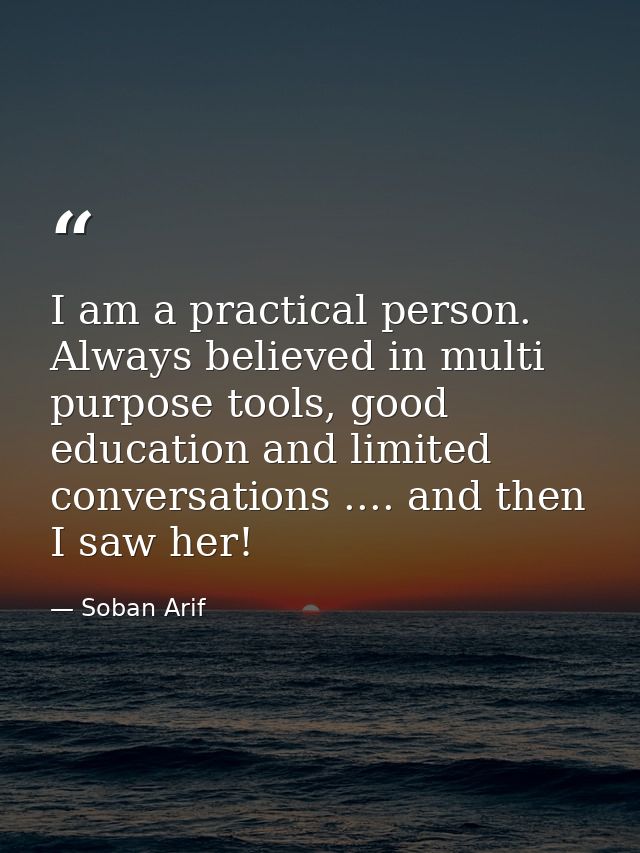I am a practical person. Always believed in multi purpose tools, good education and limited conversations .... and then  — Soban Arif