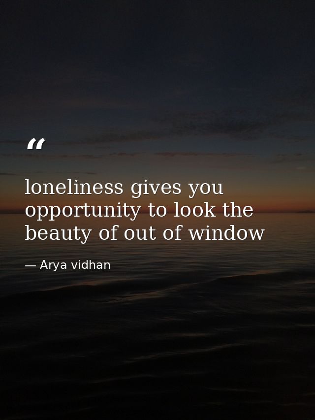 loneliness gives you opportunity to look the beauty of out of window — Arya vidhan