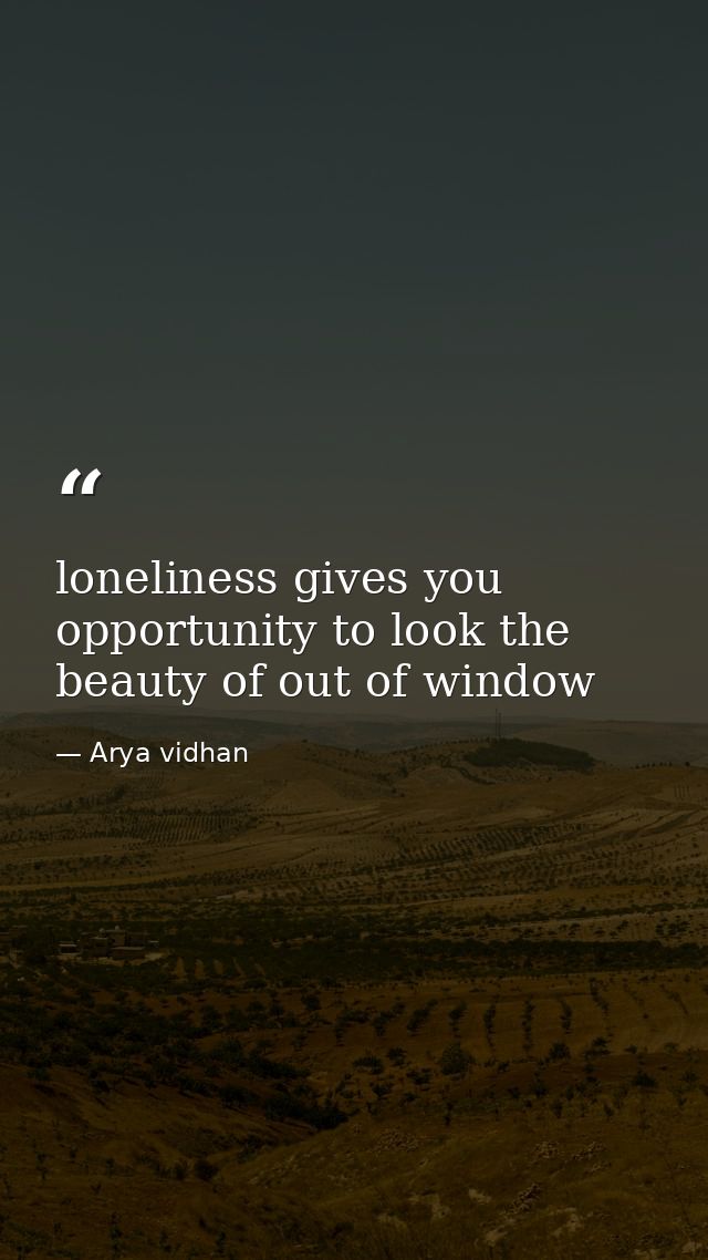 loneliness gives you opportunity to look the beauty of out of window — Arya vidhan