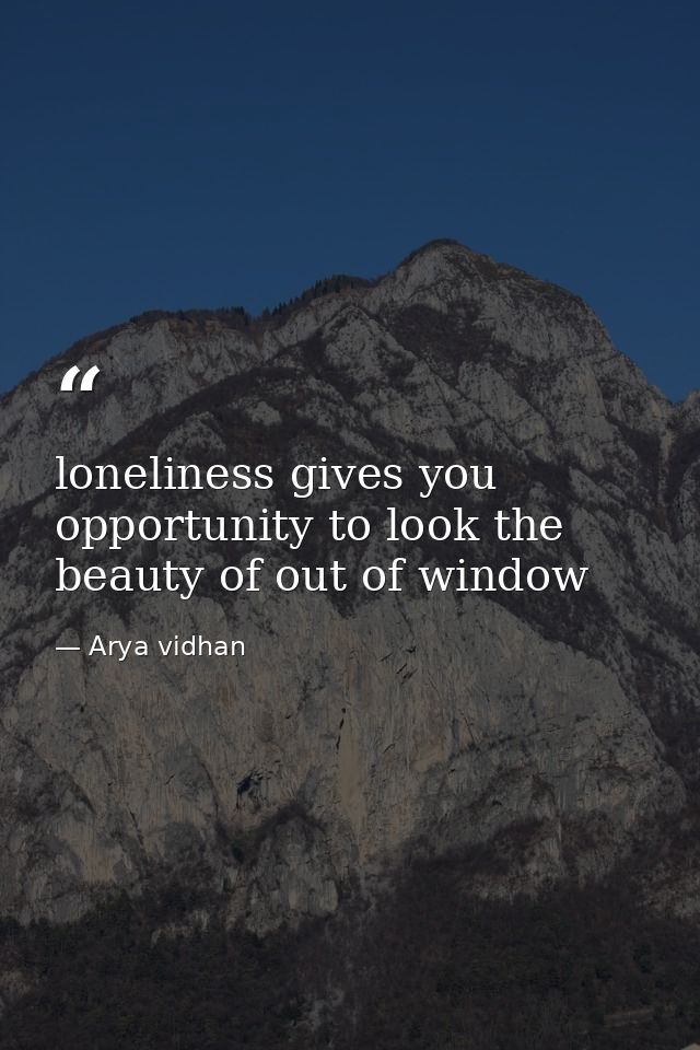 loneliness gives you opportunity to look the beauty of out of window — Arya vidhan