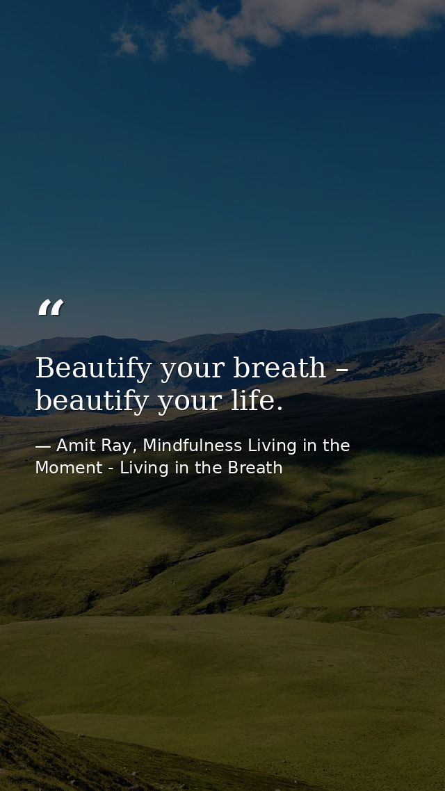 Beautify your breath – beautify your life. — Amit Ray, Mindfulness Living in the Moment - Living in the Breath