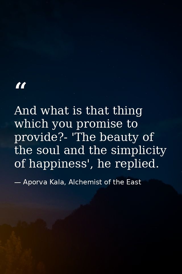 And what is that thing which you promise to provide?- 'The beauty of the soul and the simplicity of happiness', he repli — Aporva Kala, Alchemist of the East