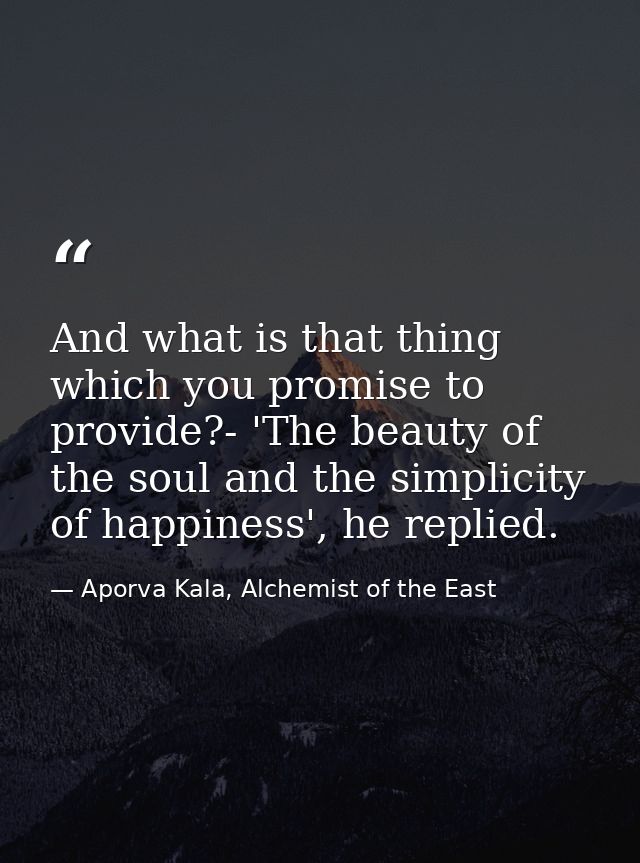 And what is that thing which you promise to provide?- 'The beauty of the soul and the simplicity of happiness', he repli — Aporva Kala, Alchemist of the East