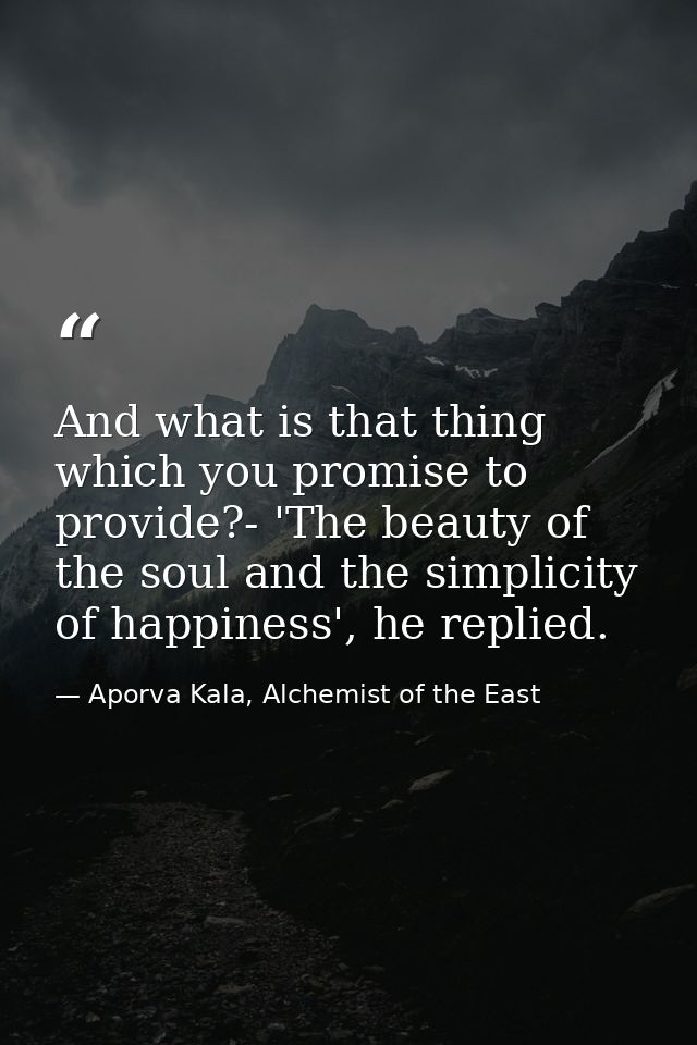 And what is that thing which you promise to provide?- 'The beauty of the soul and the simplicity of happiness', he repli — Aporva Kala, Alchemist of the East