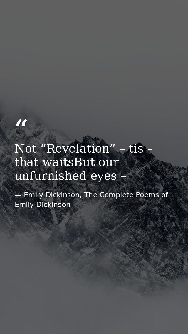 Not “Revelation” – tis – that waitsBut our unfurnished eyes – — Emily Dickinson, The Complete Poems of Emily Dickinson