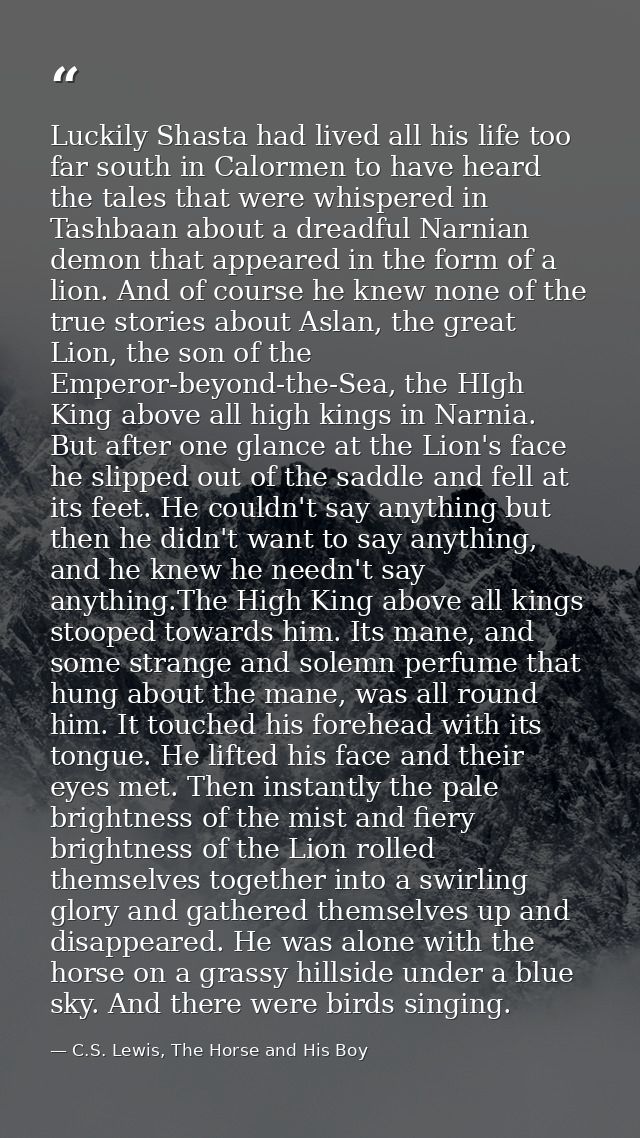 Luckily Shasta had lived all his life too far south in Calormen to have heard the tales that were whispered in Tashbaan  — C.S. Lewis, The Horse and His Boy