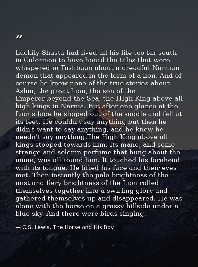 Luckily Shasta had lived all his life too far south in Calormen to have heard the tales that were whispered in Tashbaan  — C.S. Lewis, The Horse and His Boy