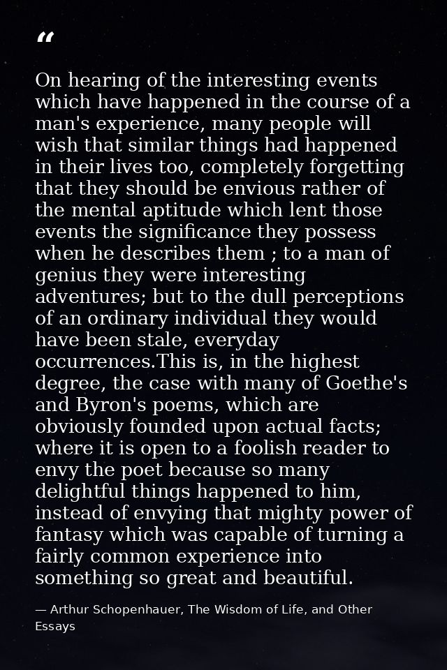 On hearing of the interesting events which have happened in the course of a man's experience, many people will wish that — Arthur Schopenhauer, The Wisdom of Life, and Other Essays